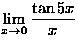 $\displaystyle\lim_{x\to 0}\frac{\tan 5x}{x}$