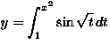 $y=\displaystyle\int_1^{x^2}\sin\sqrt{t}\,dt$