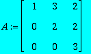 A := matrix([[1, 3, 2], [0, 2, 2], [0, 0, 3]])