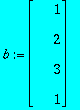 b := MATRIX([[1], [2], [3], [1]])