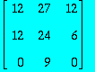 MATRIX([[12, 27, 12], [12, 24, 6], [0, 9, 0]])