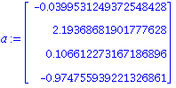 a := Vector[column]([[-0.399531249372548428e-1], [2.19368681901777628], [.106612273167186896], [-.974755939221326861]])