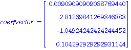 coeffvector := Vector[column]([[0.909090909088769440e-2], [2.81269841269846888], [-1.04924242424244452], [.104292929292931144]])
