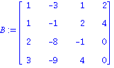 B := MATRIX([[1, -3, 1, 2], [1, -1, 2, 4], [2, -8, -1, 0], [3, -9, 4, 0]])