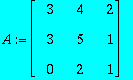 A := MATRIX([[3, 4, 2], [3, 5, 1], [0, 2, 1]])