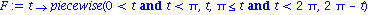 F := proc (t) options operator, arrow; piecewise(0 < t and t < Pi, t, Pi <= t and t < 2*Pi, 2*Pi-t) end proc