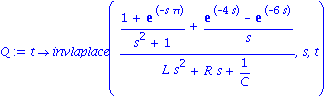 Q := proc (t) options operator, arrow; invlaplace(((1+exp(-s*Pi))/(s^2+1)+(exp(-4*s)-exp(-6*s))/s)/(L*s^2+R*s+1/C), s, t) end proc