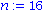 n := 16